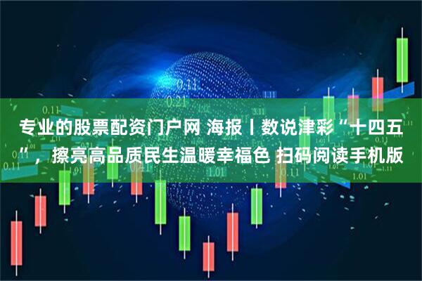专业的股票配资门户网 海报丨数说津彩“十四五”，擦亮高品质民生温暖幸福色 扫码阅读手机版