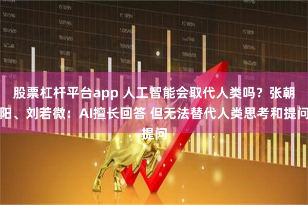 股票杠杆平台app 人工智能会取代人类吗？张朝阳、刘若微：AI擅长回答 但无法替代人类思考和提问